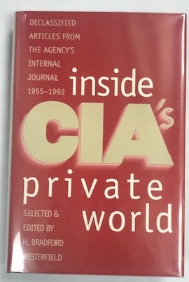 Item #001980 Inside CIA's Private World: Declassified Articles from the Agency`s Internal Journal, 1955-1992. H. Bradford Westerfield.