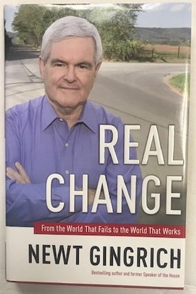 Item #002827 Real Change: From the World That Fails to the World That Works. Newt Gingrich