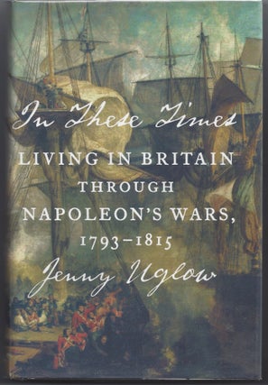 Item #003969 In These Times: Living in Britain Through Napoleon's Wars, 1793-1815. Jenny Uglow