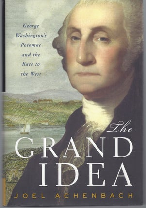 Item #004332 The Grand Idea: George Washington's Potomac and the Race to the West. Joel Achenbach