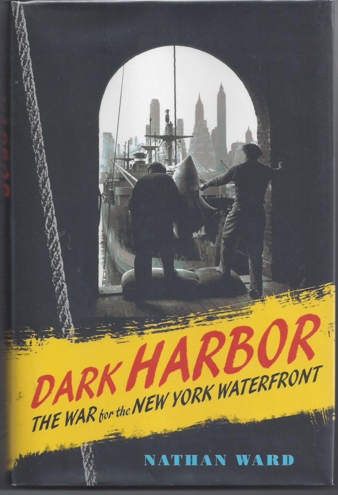 Item #004500 Dark Harbor: The War for the New York Waterfront. Nathan Ward.