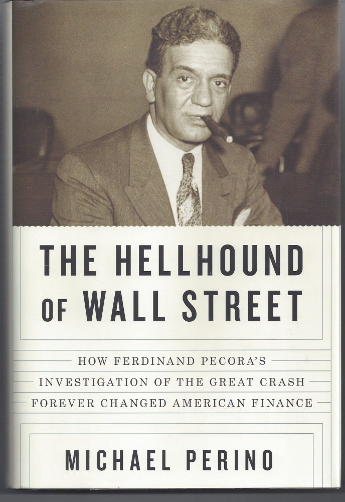 Item #004891 The Hellhound of Wall Street: How Ferdinand Pecora's Investigation of the Great Crash Forever Changed American Finance. Michael Michael Perino.