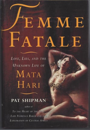 Item #006021 Femme Fatale: Love, Lies, and the Unknown Life of Mata Hari. Pat Shipman