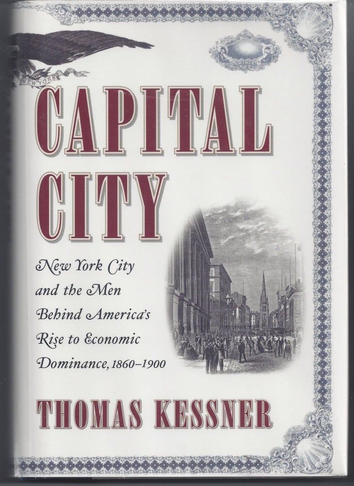 Item #006452 Capital City: New York City and the Men Behind America's Rise to Economic Dominance, 1860-1900. Thomas Kessner.