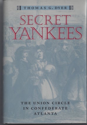 Item #007341 Secret Yankees: The Union Circle in Confederate Atlanta. Thomas G. Dyer