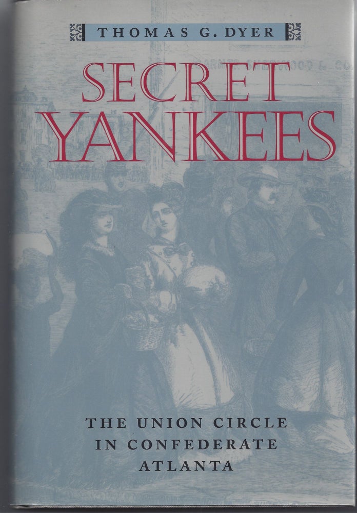 Item #007341 Secret Yankees: The Union Circle in Confederate Atlanta. Thomas G. Dyer.