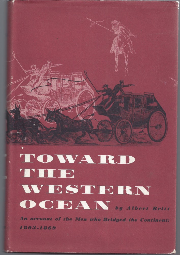 Item #007381 Toward the Western Ocean - An Account of the Men Who Bridged the Continent: 1803-1869. Albert Britt.