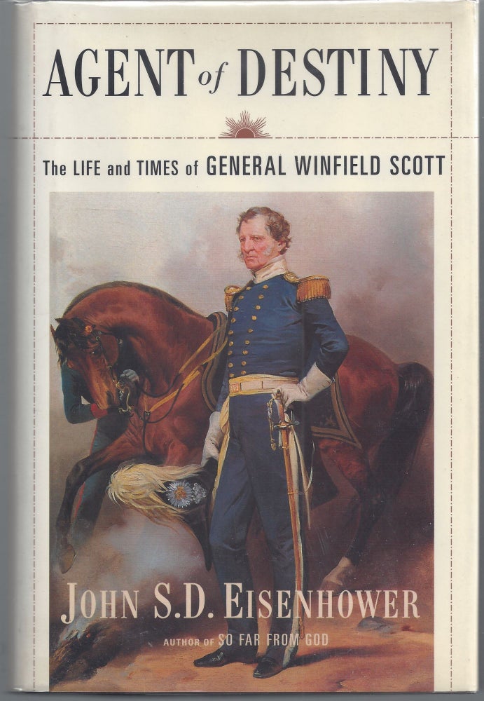 Item #007505 Agent of Destiny: The Life and Times of General Winfield Scott. John D. Eisenhower.