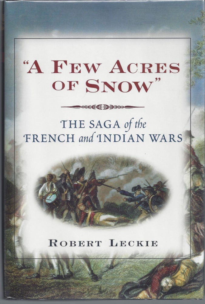 Item #007556 A Few Acres of Snow: The Saga of the French and Indian Wars. Robert Leckie.