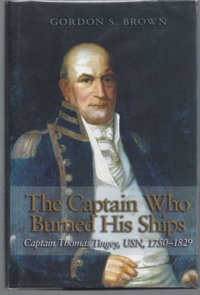 Item #007557 The Captain Who Burned His Ships: Captain Thomas Tingey, USN, 1750-1829. Gordon S....