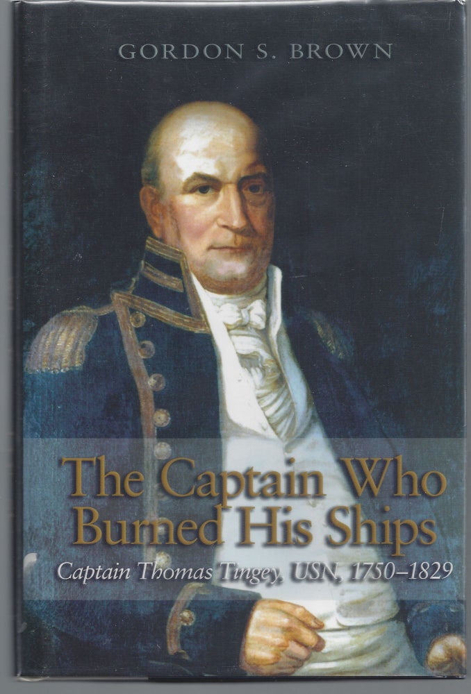 Item #007557 The Captain Who Burned His Ships: Captain Thomas Tingey, USN, 1750-1829. Gordon S. Brown.