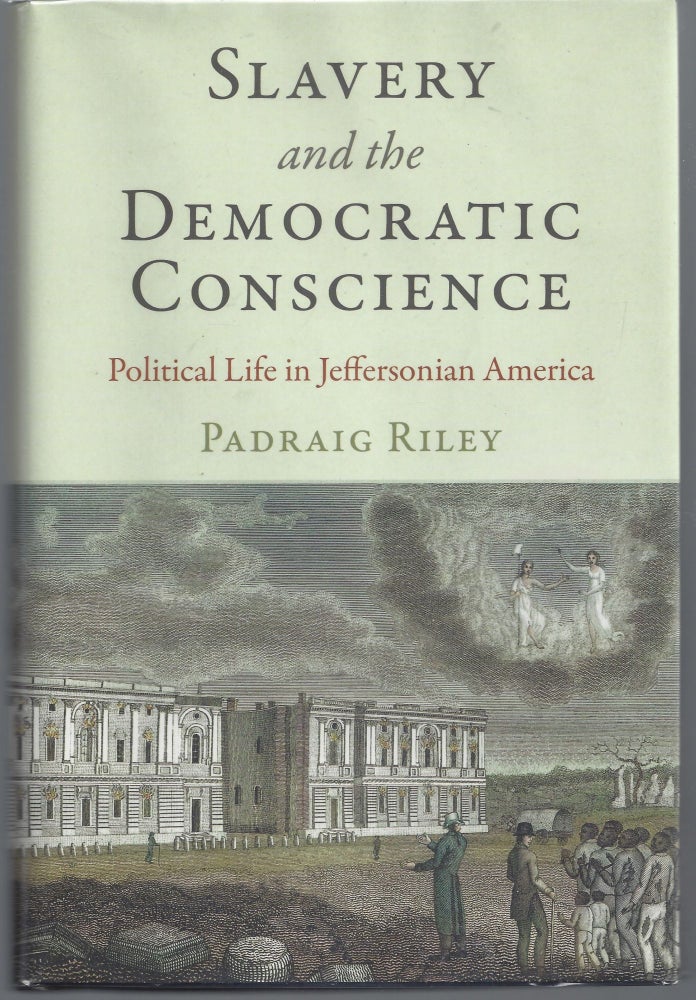 Item #007563 Slavery and the Democratic Conscience: Political Life in Jeffersonian America. Padraig Riley.