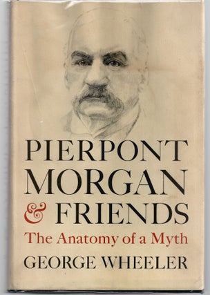 Item #009488 Pierpont Morgan and Friends: The Anatomy of a Myth. George Wheeler