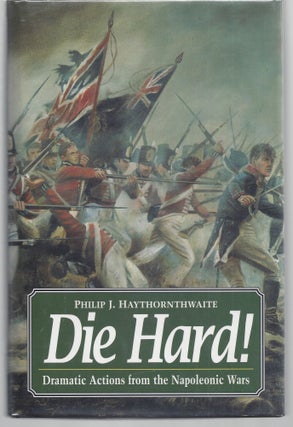 Item #009620 Die Hard!: Dramatic Actions from the Napolenic Wars. Philip J. Haythornthwaite