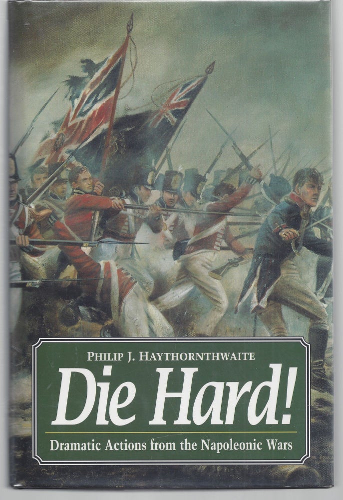 Item #009620 Die Hard!: Dramatic Actions from the Napolenic Wars. Philip J. Haythornthwaite.