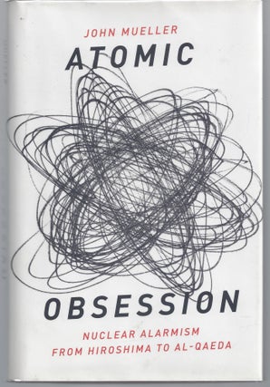 Item #009626 Atomic Obsession: Nuclear Alarmism from Hiroshima to Al-Qaeda. John E. Mueller