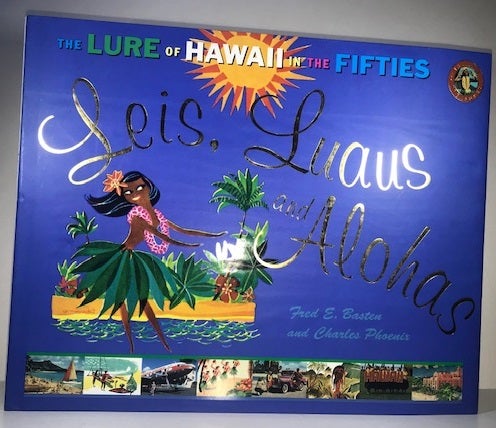 Item #010055 Leis, Luaus, and Alohas: The Lure of Hawai'i in the Fifties (Island Treasures). Fred E. Basten, Charles Phoenix.