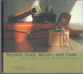 Item #010063 Beyond Soap, Water and Comb: A Man's Guide to Good Grooming and Fitness. Ed Marquand