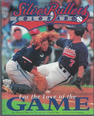 Item #010465 The Colorado Silver Bullets for the Love of the Game: The Women Who Go Toe-To-Toe...