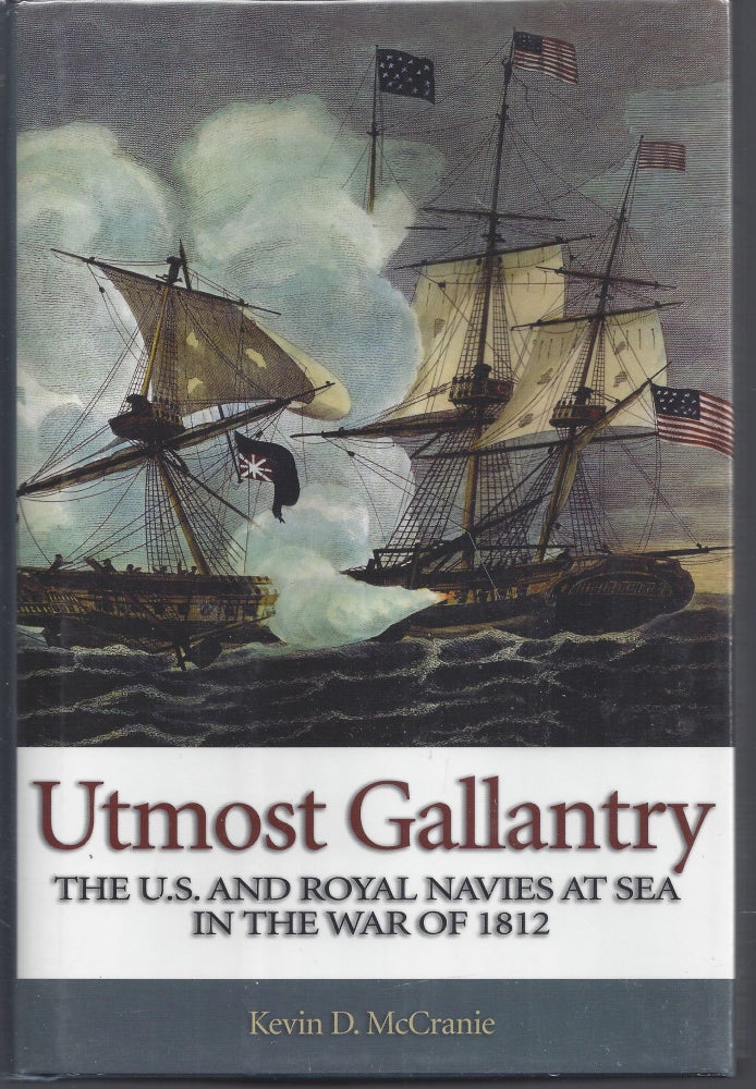 Item #010551 Utmost Gallantry: The U.S. and Royal Navies at Sea in the War of 1812. Kevin D. McCranie.