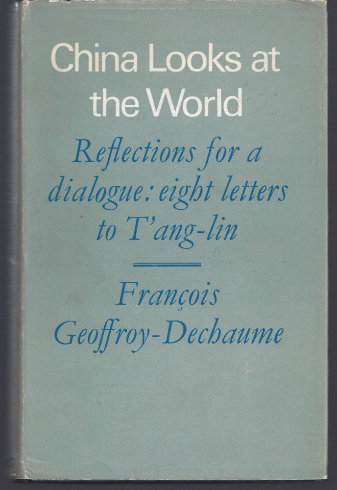 Item #010674 China Looks at the World - Reflections for a Dialogue: Eight Letters to T'ang-lin. Geoffroy-Dechaume. Francois.