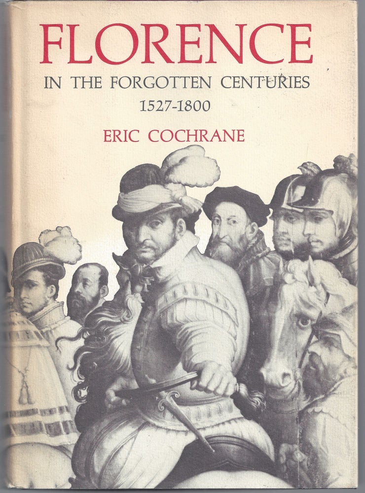 Item #011180 Florence in the Forgotten Centuries, 1527-1800: A History of Florence and the Florentines in the Age of the Grand Dukes. Eric Cochrane.