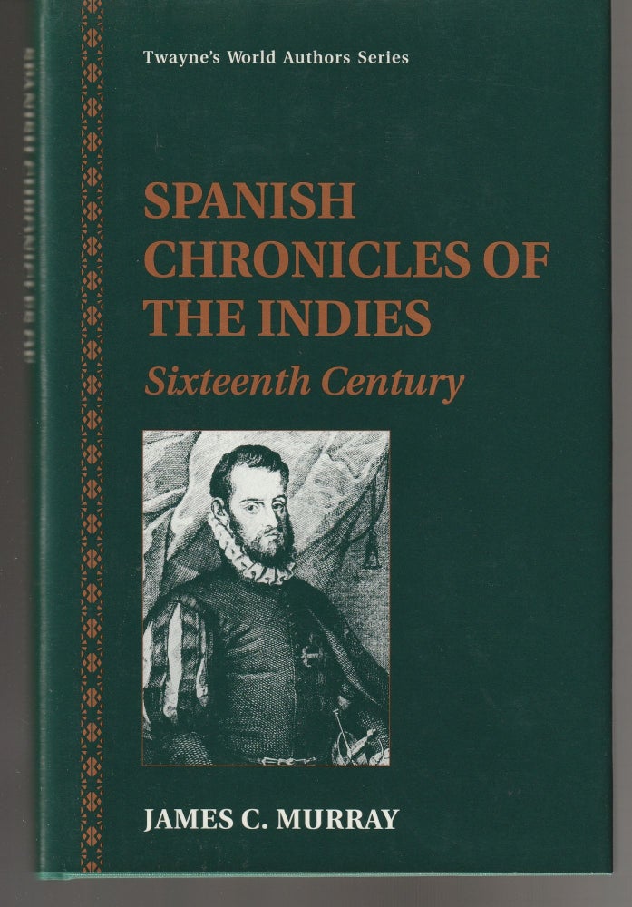 Item #011423 Spanish Chronicles of the Indies: Sixteenth Century (Twayne's world authors - Spanish literature). James C. Murray.