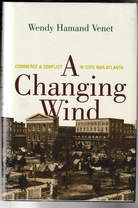 Item #011765 A Changing Wind: Commerce and Conflict in Civil War Atlanta. Wendy Hamand Venet