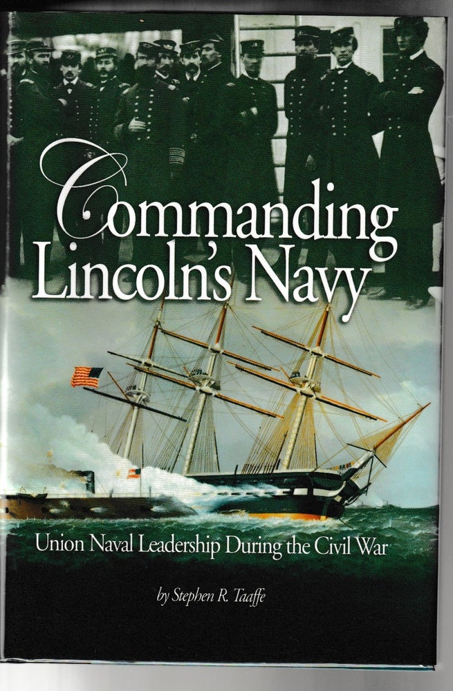 Item #011766 Commanding Lincoln's Navy: Union Naval Leadership During the Civil War. Stephen R. Taaffe.