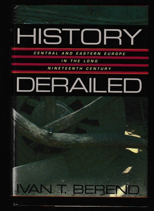 Item #012056 History Derailed: Central and Eastern Europe in the Long Nineteenth Century. Ivan T....