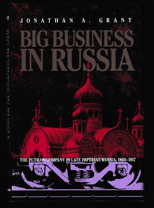 Item #012099 Big Business in Russia: The Putilov Company in Late Imperial Russia, 1868-1917...