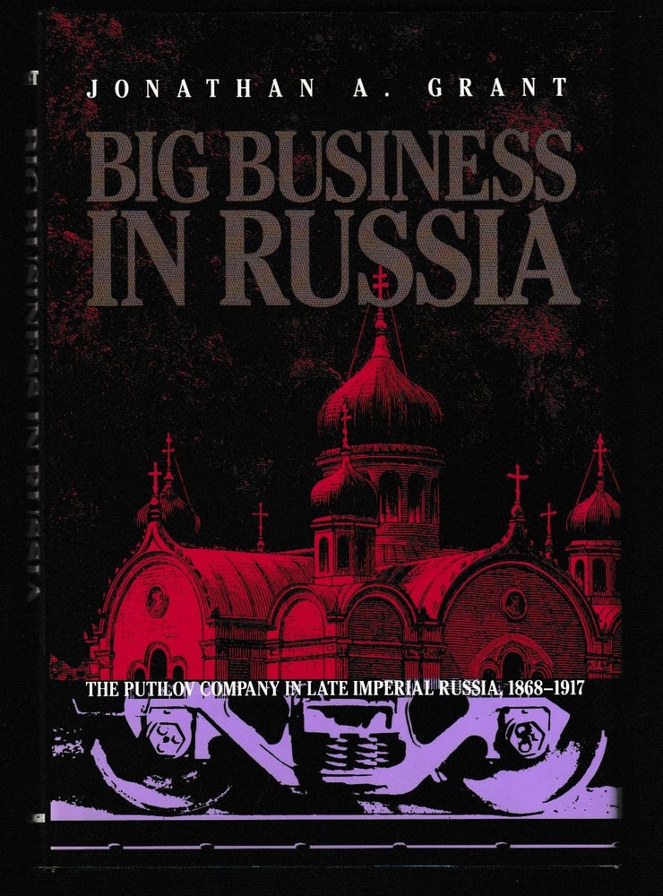 Item #012099 Big Business in Russia: The Putilov Company in Late Imperial Russia, 1868-1917 (Russian and East European Studies). Jonathan A. Grant.