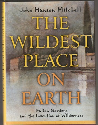 Item #013007 The Wildest Place on Earth: Italian Gardens and the Invention of Wilderness. John...
