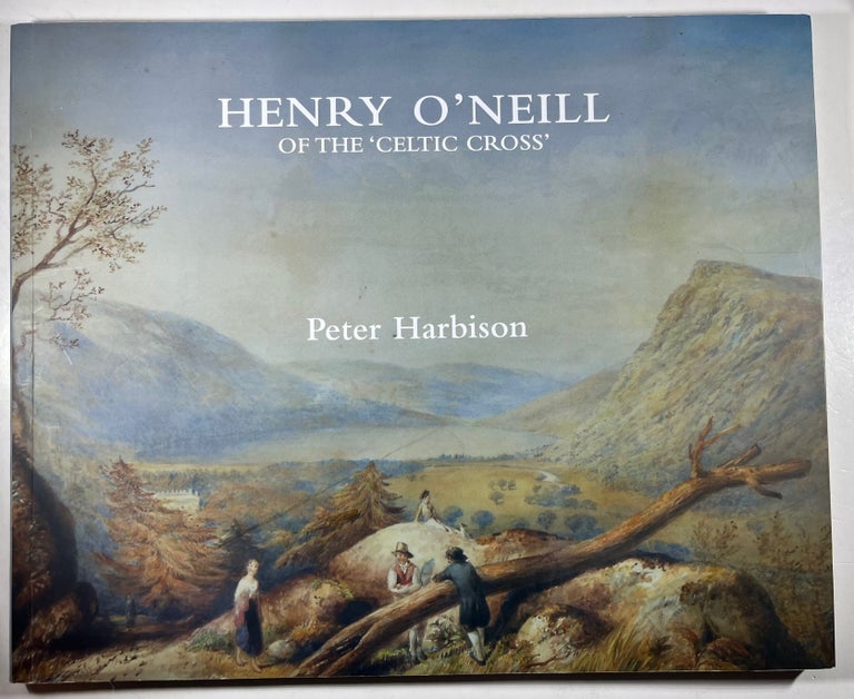 Item #013026 Henry O'Neill of the 'Celtic Cross': Irish Antiquarian Artist and Patriot. Peter Harbison.