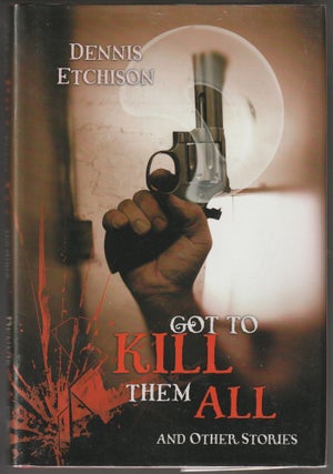 Item #013541 Got to Kill Them All & Other Stories (Signed Limited Edition). Dennis Etchison