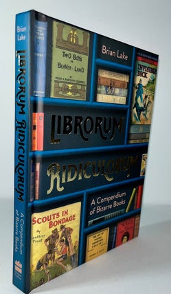Item #013608 Librorum Ridiculorum: A Compendium of Bizarre Books. Brian Lake