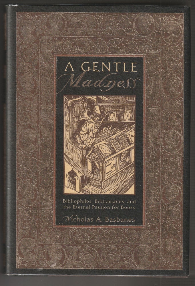 Item #014091 A Gentle Madness: Bibliophiles, Bibliomanes and the Eternal Passion for Books (Signed First Edition). Nicholas A. Basbanes.