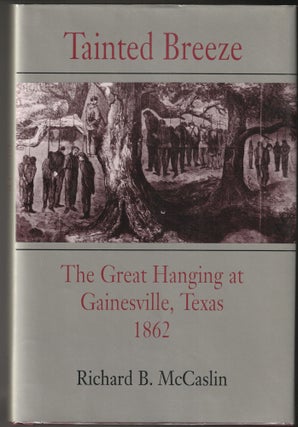 Item #014749 Tainted Breeze: The Great Hanging at Gainesville, Texas 1862. Richard B. McCaslin